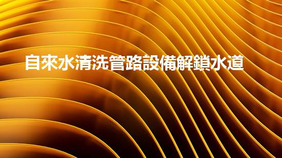 自來水清洗管路設備解鎖水道潛力：提升城市生態(tài)的革新方案！